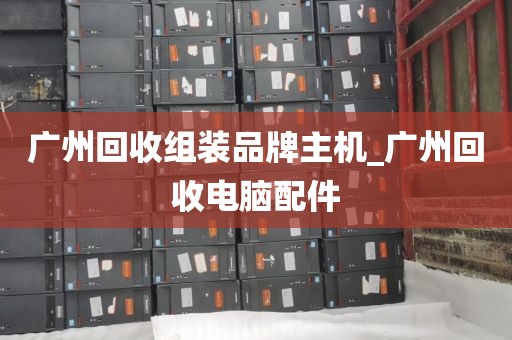 广州回收组装品牌主机_广州回收电脑配件