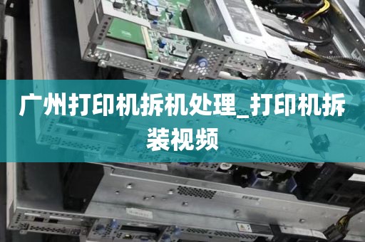 广州打印机拆机处理_打印机拆装视频
