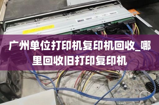广州单位打印机复印机回收_哪里回收旧打印复印机