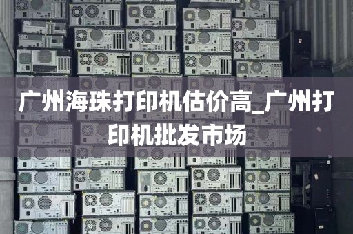 广州海珠打印机估价高_广州打印机批发市场
