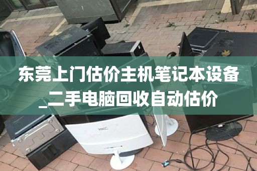 东莞上门估价主机笔记本设备_二手电脑回收自动估价