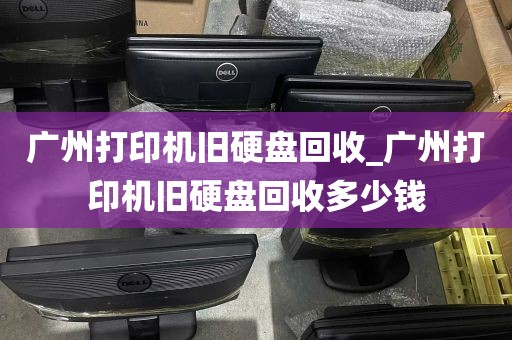 广州打印机旧硬盘回收_广州打印机旧硬盘回收多少钱