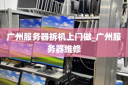 广州服务器拆机上门做_广州服务器维修