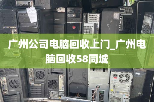 广州公司电脑回收上门_广州电脑回收58同城