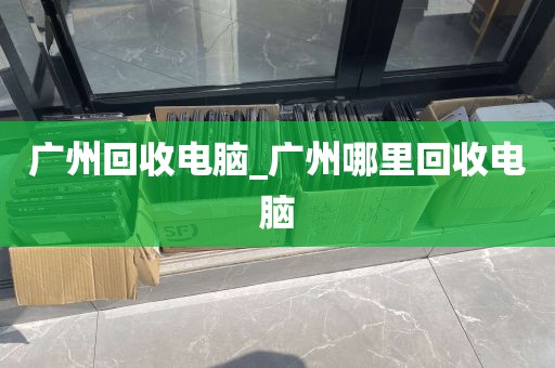 广州回收电脑_广州哪里回收电脑