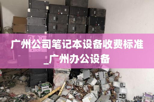 广州公司笔记本设备收费标准_广州办公设备