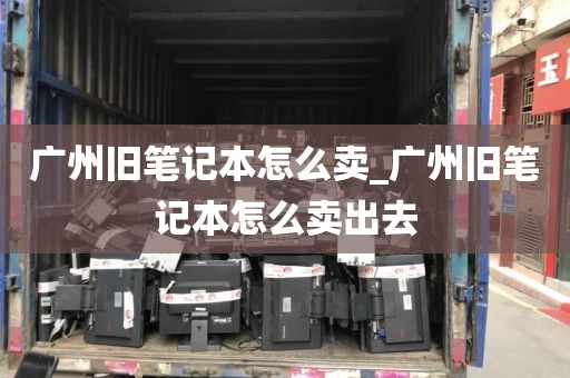 广州旧笔记本怎么卖_广州旧笔记本怎么卖出去