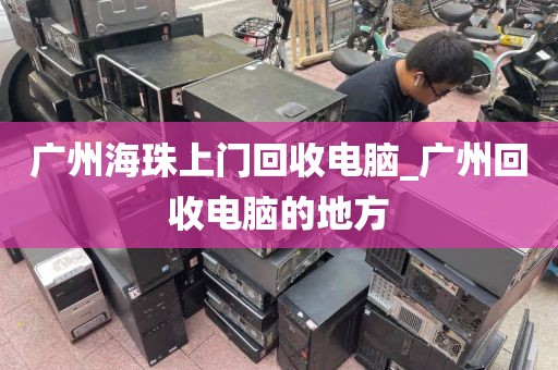 广州海珠上门回收电脑_广州回收电脑的地方