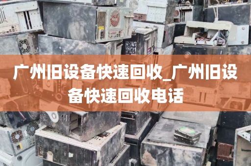 广州旧设备快速回收_广州旧设备快速回收电话