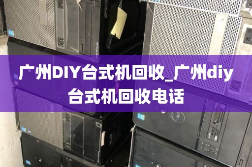 广州DIY台式机回收_广州diy台式机回收电话