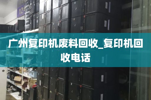 广州复印机废料回收_复印机回收电话