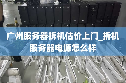 广州服务器拆机估价上门_拆机服务器电源怎么样