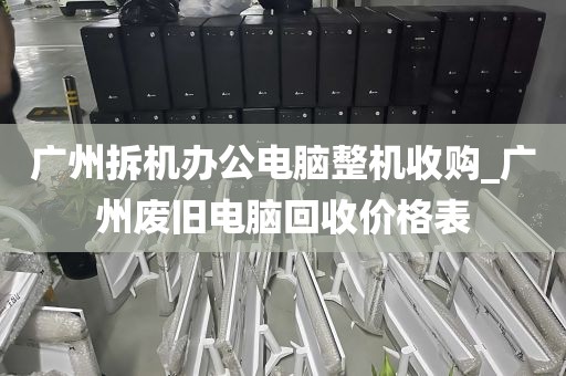 广州拆机办公电脑整机收购_广州废旧电脑回收价格表