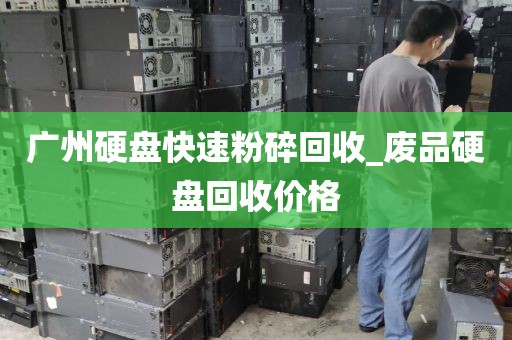 广州硬盘快速粉碎回收_废品硬盘回收价格