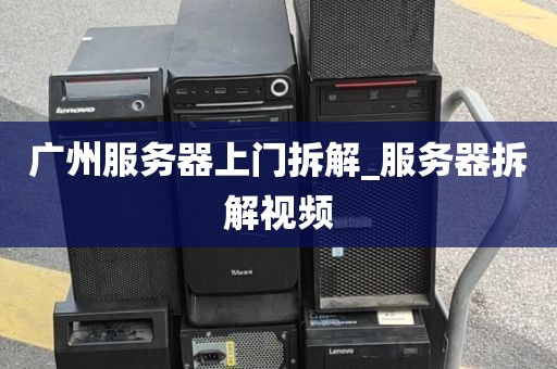 广州服务器上门拆解_服务器拆解视频