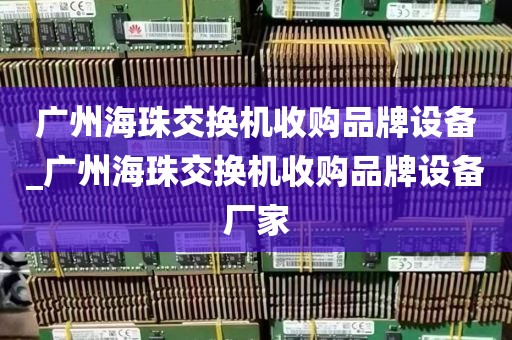 广州海珠交换机收购品牌设备_广州海珠交换机收购品牌设备厂家