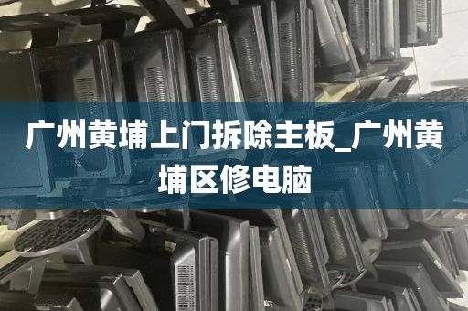 广州黄埔上门拆除主板_广州黄埔区修电脑