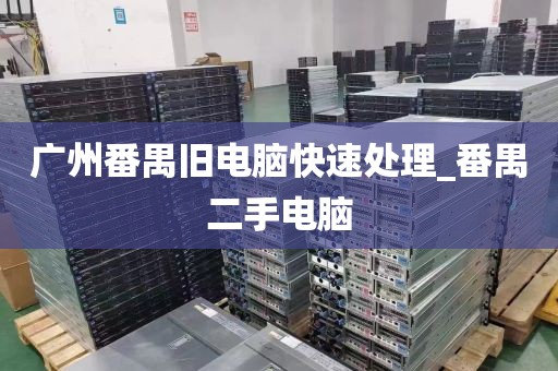 广州番禺旧电脑快速处理_番禺二手电脑