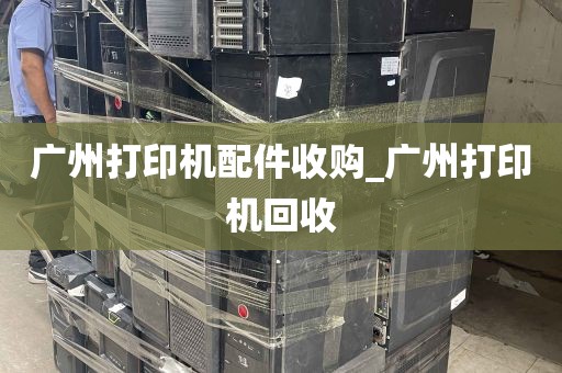 广州打印机配件收购_广州打印机回收