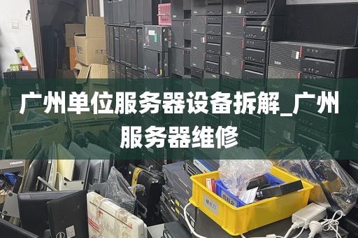 广州单位服务器设备拆解_广州服务器维修