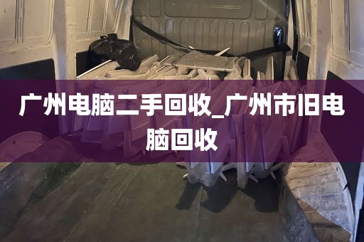 广州电脑二手回收_广州市旧电脑回收