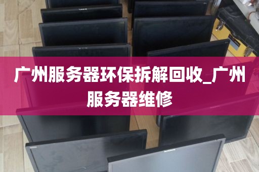 广州服务器环保拆解回收_广州服务器维修