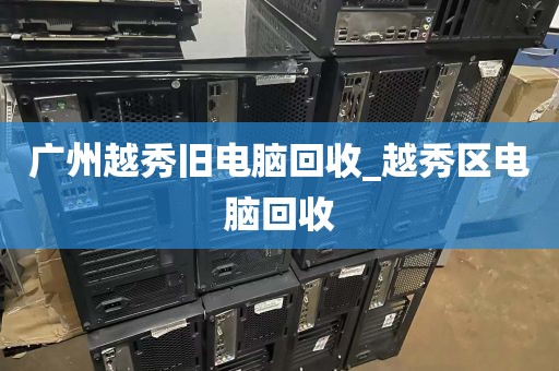 广州越秀旧电脑回收_越秀区电脑回收