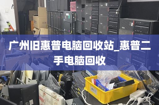 广州旧惠普电脑回收站_惠普二手电脑回收
