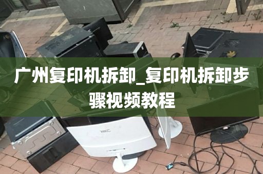 广州复印机拆卸_复印机拆卸步骤视频教程