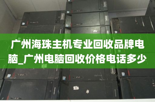 广州海珠主机专业回收品牌电脑_广州电脑回收价格电话多少