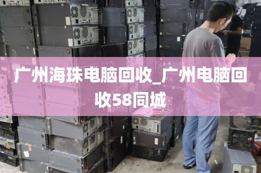 广州海珠电脑回收_广州电脑回收58同城