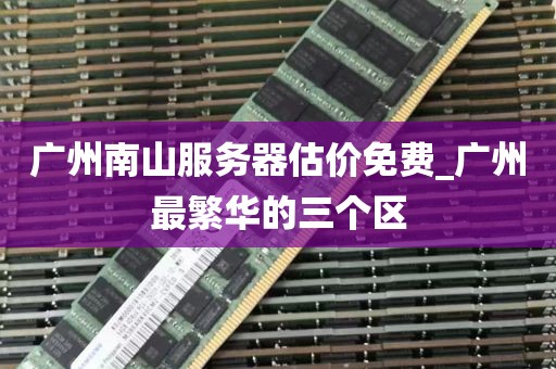 广州南山服务器估价免费_广州最繁华的三个区
