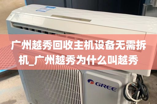 广州越秀回收主机设备无需拆机_广州越秀为什么叫越秀