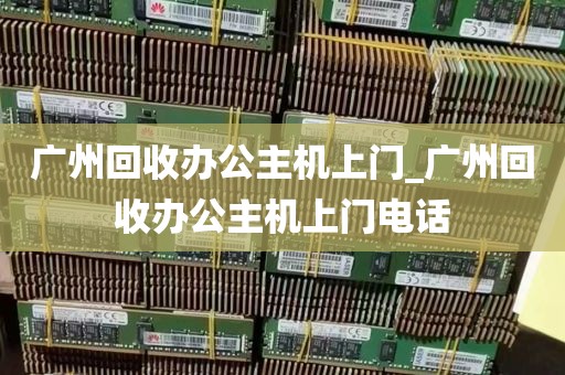 广州回收办公主机上门_广州回收办公主机上门电话