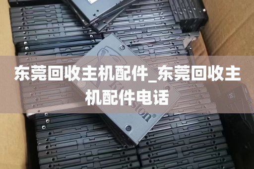东莞回收主机配件_东莞回收主机配件电话