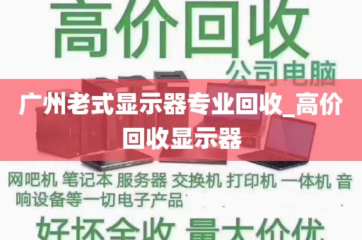 广州老式显示器专业回收_高价回收显示器