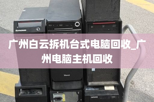 广州白云拆机台式电脑回收_广州电脑主机回收