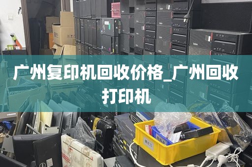 广州复印机回收价格_广州回收打印机