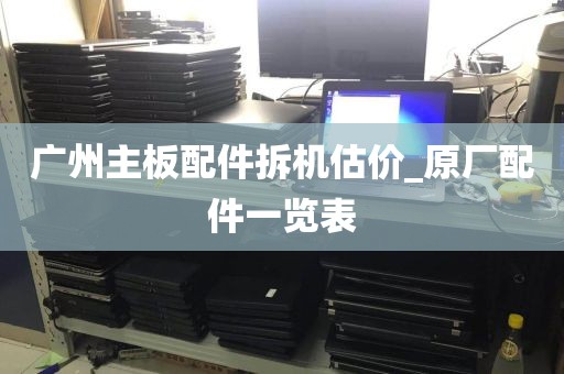 广州主板配件拆机估价_原厂配件一览表