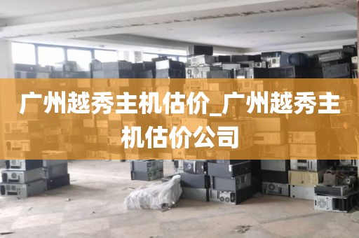 广州越秀主机估价_广州越秀主机估价公司