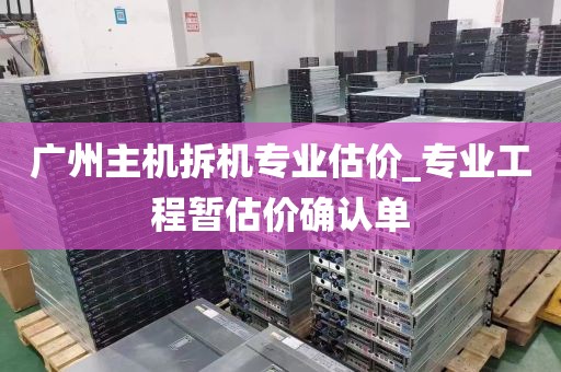 广州主机拆机专业估价_专业工程暂估价确认单