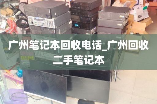 广州笔记本回收电话_广州回收二手笔记本