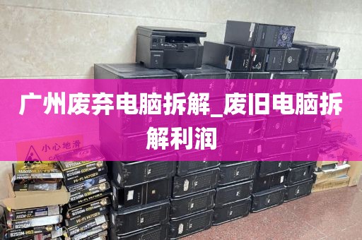 广州废弃电脑拆解_废旧电脑拆解利润