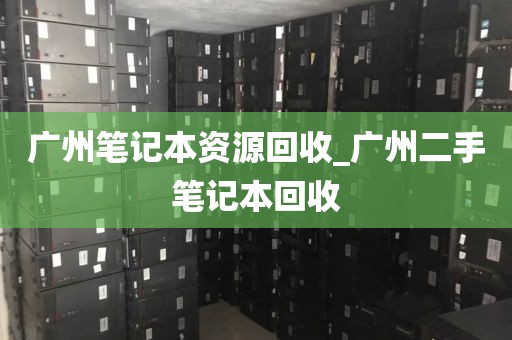 广州笔记本资源回收_广州二手笔记本回收
