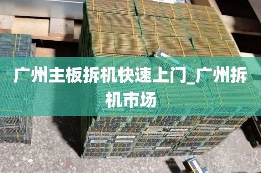 广州主板拆机快速上门_广州拆机市场