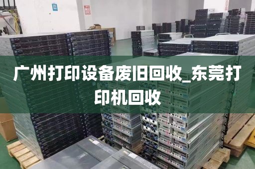 广州打印设备废旧回收_东莞打印机回收