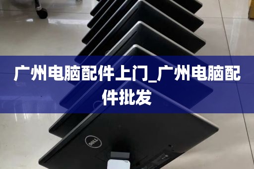 广州电脑配件上门_广州电脑配件批发