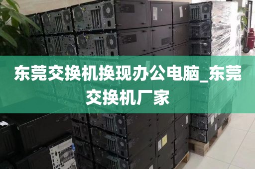东莞交换机换现办公电脑_东莞交换机厂家