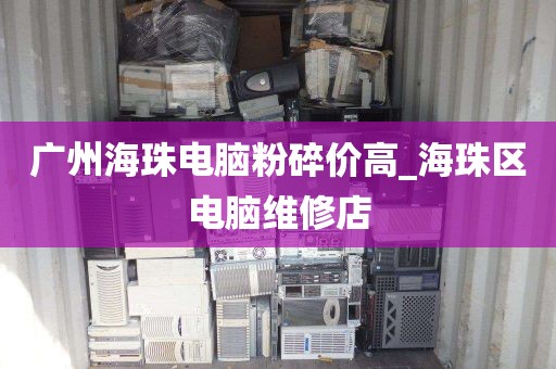 广州海珠电脑粉碎价高_海珠区电脑维修店