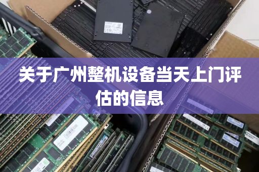 关于广州整机设备当天上门评估的信息